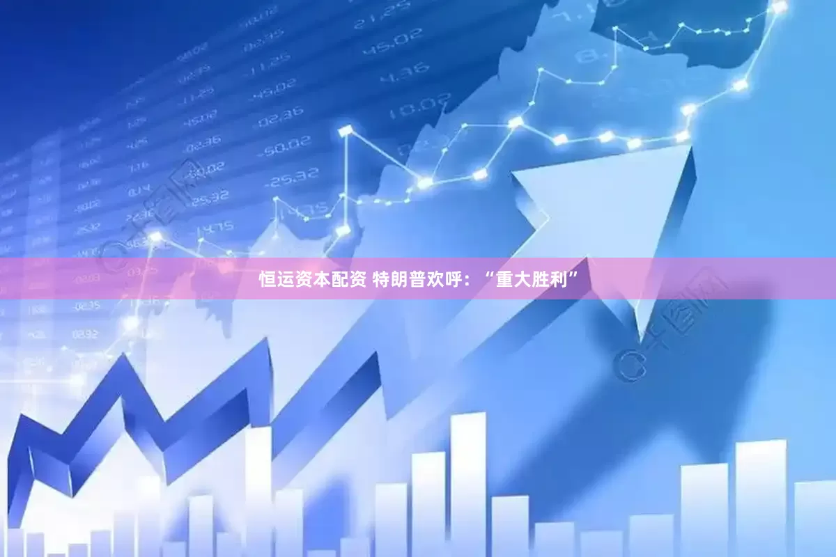 恒运资本配资 特朗普欢呼：“重大胜利”