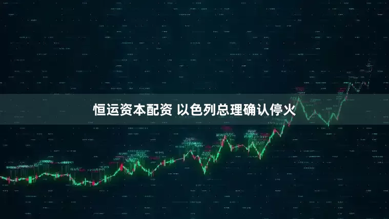 恒运资本配资 以色列总理确认停火