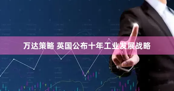 万达策略 英国公布十年工业发展战略