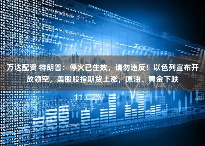 万达配资 特朗普：停火已生效，请勿违反！以色列宣布开放领空，美股股指期货上涨，原油、黄金下跌