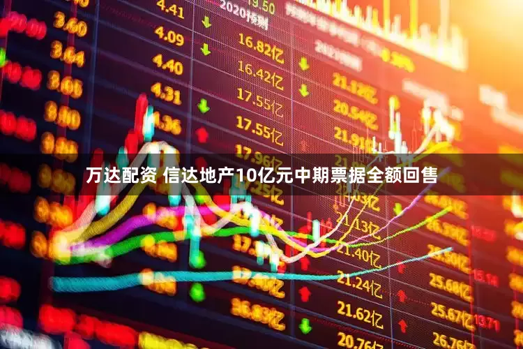 万达配资 信达地产10亿元中期票据全额回售