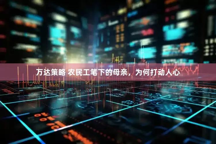万达策略 农民工笔下的母亲，为何打动人心