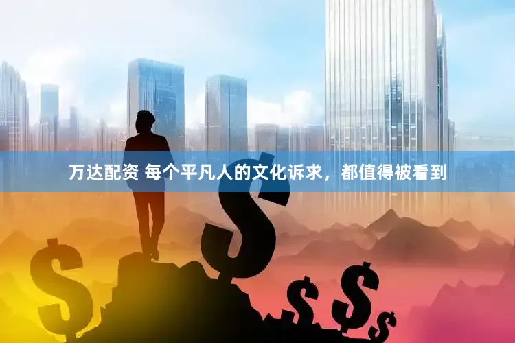 万达配资 每个平凡人的文化诉求，都值得被看到