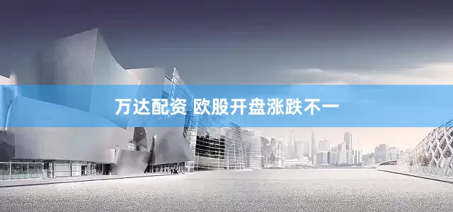万达配资 欧股开盘涨跌不一