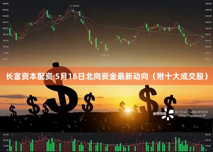 长富资本配资 5月16日北向资金最新动向（附十大成交股）