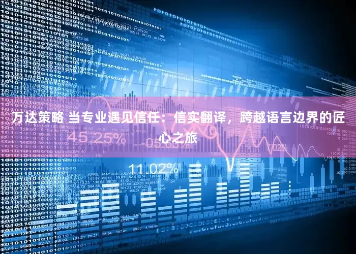 万达策略 当专业遇见信任：信实翻译，跨越语言边界的匠心之旅